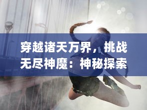 穿越诸天万界，挑战无尽神魔：神秘探索与冒险旅程的传世巨作，魔天录