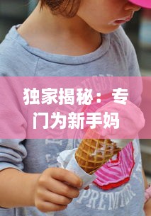 独家揭秘：专门为新手妈妈解析，一边下奶一边吃敷视频的全过程实践操作指南