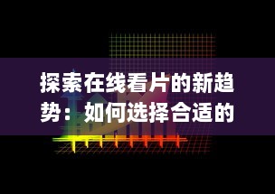 探索在线看片的新趋势：如何选择合适的平台，享受高清影像和多元化内容 v6.3.7下载