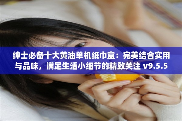 绅士必备十大黄油单机纸巾盒：完美结合实用与品味，满足生活小细节的精致关注 v9.5.5下载