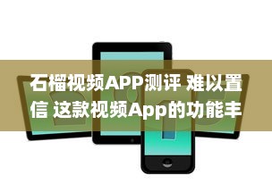 石榴视频APP测评 难以置信 这款视频App的功能丰富度竟然超出了我的预期 v9.8.2下载