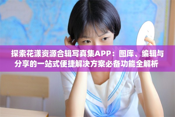 探索花漾资源合辑写真集APP：图库、编辑与分享的一站式便捷解决方案必备功能全解析 v2.5.9下载