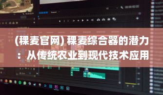 (稞麦官网) 稞麦综合器的潜力：从传统农业到现代技术应用的跨界革命