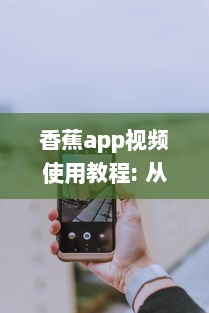 香蕉app视频使用教程: 从下载到精彩内容一网打尽! 如何高效利用香蕉app观看体验全攻略 v7.7.5下载