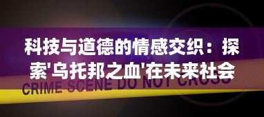 科技与道德的情感交织：探索'乌托邦之血'在未来社会中的两难命运