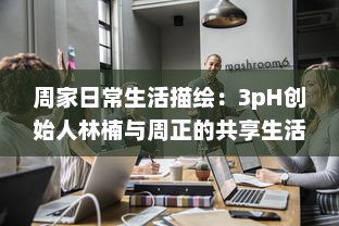 周家日常生活描绘：3pH创始人林楠与周正的共享生活与工作理念探讨