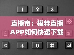 直播帝：模特直播APP如何快速下载并安装到手机 一键掌握全过程 v1.2.9下载