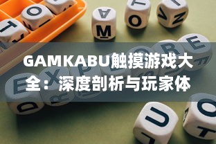 GAMKABU触摸游戏大全：深度剖析与玩家体验分享，引领你探索无尽的游戏乐趣 v3.0.2下载