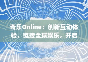 奇乐Online：创新互动体验，链接全球娱乐，开启无尽的在线游戏新乐趣