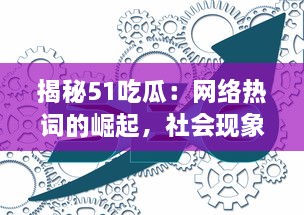 揭秘51吃瓜：网络热词的崛起，社会现象的反映与独特的互联网文化诠释