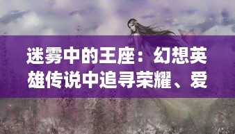 迷雾中的王座：幻想英雄传说中追寻荣耀、爱情和宿命的魔法冒险之旅