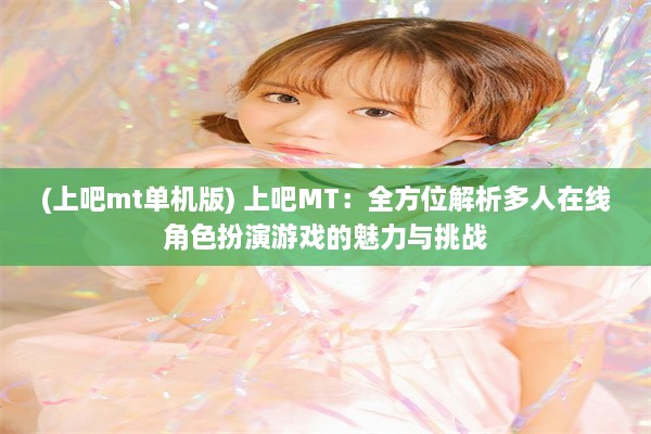 (上吧mt单机版) 上吧MT：全方位解析多人在线角色扮演游戏的魅力与挑战