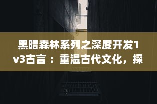 黑暗森林系列之深度开发1v3古言 ：重温古代文化，探索多角度历史视角的独特长篇小说 v1.6.8下载