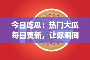 今日吃瓜：热门大瓜每日更新，让你瞬间成为知情达人，解锁当下最火爆瓜事! v4.0.2下载