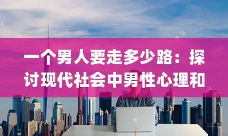 一个男人要走多少路：探讨现代社会中男性心理和人生选择的历程与挑战