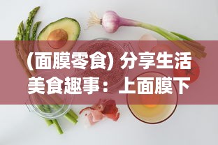 (面膜零食) 分享生活美食趣事：上面膜下边吃的美食烹饪和品尝体验视频