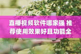 直播视频软件哪家强 推荐使用效果好且功能全面的优选软件 v7.3.0下载