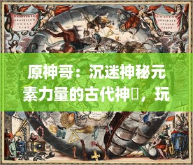 原神哥：沉迷神秘元素力量的古代神祇，玩家逐步揭秘天空之城神秘故事的终极指南