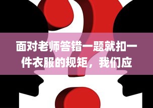 面对老师答错一题就扣一件衣服的规矩，我们应该如何反思和应对