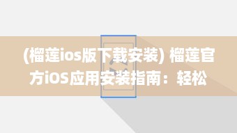 (榴莲ios版下载安装) 榴莲官方iOS应用安装指南：轻松一步，尽享顶级榴莲体验