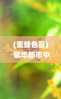 (蜜蜂色盲) 繁华都市中的生态奇迹：揭秘色蜂的生存状态与环境适应能力