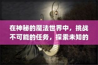 在神秘的魔法世界中，挑战不可能的任务，探索未知的秘密：一个普通青年如何化身为传说中的龙骑士