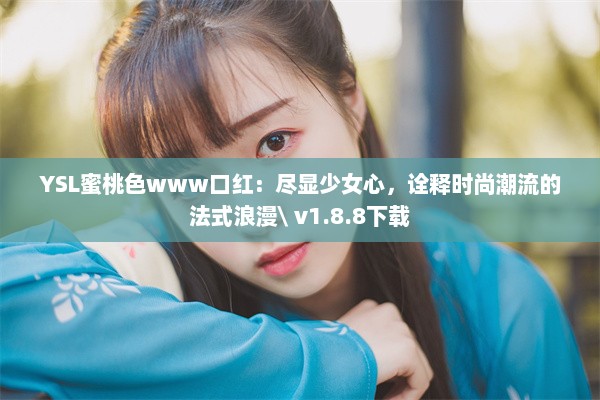 YSL蜜桃色www口红：尽显少女心，诠释时尚潮流的法式浪漫\ v1.8.8下载