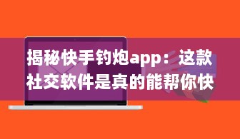 揭秘快手钓炮app：这款社交软件是真的能帮你快速匹配到理想对象吗 聊聊用户真实体验