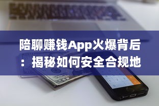 陪聊赚钱App火爆背后：揭秘如何安全合规地利用这些软件赚取额外收入