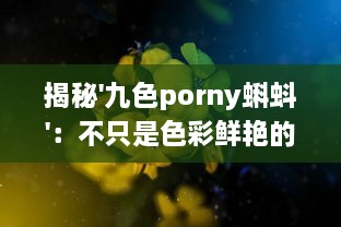 揭秘'九色porny蝌蚪'：不只是色彩鲜艳的视觉之旅，更是创新灵感的艺术宝库 v1.8.1下载