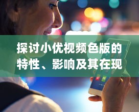 探讨小优视频色版的特性、影响及其在现代社会的角色 v0.9.3下载