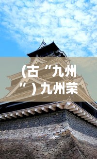 (古“九州”) 九州荣耀：揭秘中国古代九州文化的璀璨辉煌与传承之路