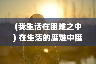 (我生活在困难之中) 在生活的磨难中挺立不倒：我是幸存者，命运的抗争者