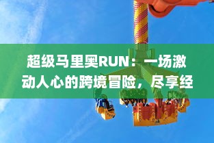 超级马里奥RUN：一场激动人心的跨境冒险，尽享经典关卡，全新挑战等你体验