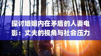 探讨婚姻内在矛盾的人妻电影：丈夫的视角与社会压力下的妻子形象解析