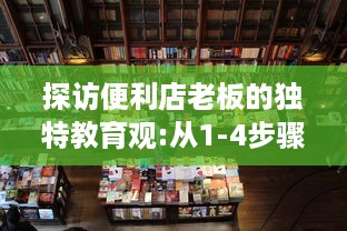 探访便利店老板的独特教育观:从1-4步骤揭示如何通过日常经营塑造孩子的责任感和创新思维 v5.0.0下载