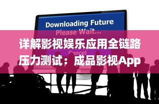 详解影视娱乐应用全链路压力测试：成品影视App全面测试方法探索与实践 v4.9.8下载