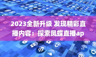 2023全新升级 发现精彩直播内容：探索凤蝶直播app官方版，畅享无限互动乐趣 v0.5.2下载