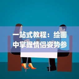 一站式教程：绘画中掌握情侣姿势参考技巧，让你的情侣描绘更加生动有趣