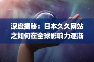 深度揭秘：日本久久网站之如何在全球影响力逐渐扩大的秘密 v4.6.7下载