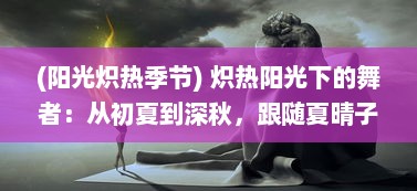 (阳光炽热季节) 炽热阳光下的舞者：从初夏到深秋，跟随夏晴子的绚丽人生之旅