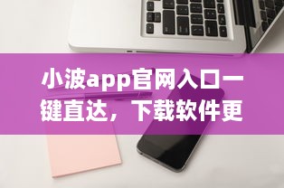 小波app官网入口一键直达，下载软件更便捷 轻松解锁全新功能体验 v4.2.1下载