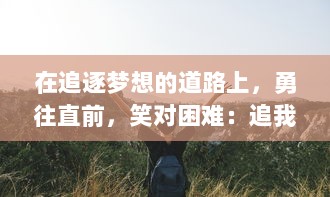 在追逐梦想的道路上，勇往直前，笑对困难：追我啊，挑战未知的生活冒险