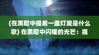 (在黑暗中提着一盏灯笼是什么歌) 在黑暗中闪耀的光芒：提灯与地下城的冒险之旅