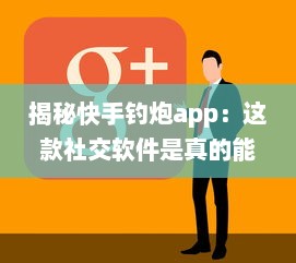 揭秘快手钓炮app：这款社交软件是真的能帮你快速匹配到理想对象吗 聊聊用户真实体验 v9.0.8下载