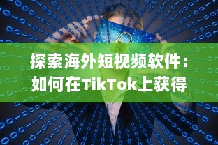 探索海外短视频软件：如何在TikTok上获得更多关注和增加粉丝数量 v4.9.9下载