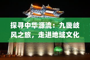 探寻中华源流：九畿岐风之旅，走进地域文化的多元韵律和历史积淀