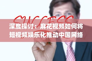 深度探讨：麻花视频如何将短视频娱乐化推动中国网络文化创新 v1.0.9下载