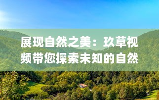 展现自然之美：玖草视频带您探索未知的自然世界 v6.6.1下载