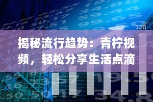 揭秘流行趋势：青柠视频，轻松分享生活点滴，彰显个人魅力的新型社交平台